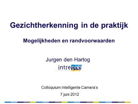 Gezichtherkenning in de praktijk Jurgen den Hartog Mogelijkheden en randvoorwaarden Colloquium Intelligente Camera’s 7 juni 2012.