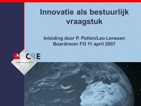 Innovatie als bestuurlijk vraagstuk Inleiding door P. Pollen/Leo Lenssen Boardroom FO 11 april 2007.