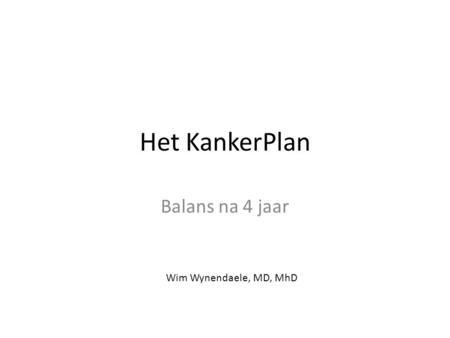 Het KankerPlan Balans na 4 jaar Wim Wynendaele, MD, MhD.