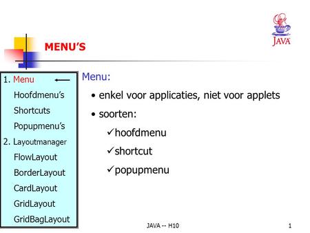 JAVA -- H101 Menu: enkel voor applicaties, niet voor applets soorten: hoofdmenu shortcut popupmenu MENU’S 1. Menu Hoofdmenu’s Shortcuts Popupmenu’s 2.