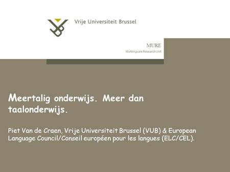 MURE Multilinguale Research Unit M eertalig onderwijs. Meer dan taalonderwijs. Piet Van de Craen, Vrije Universiteit Brussel (VUB) & European Language.