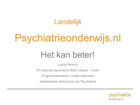 Psychiatrieonderwijs.nl Het kan beter! Landelijk psychiatrie