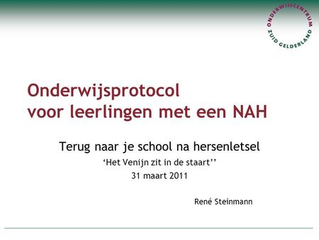 Onderwijsprotocol voor leerlingen met een NAH Terug naar je school na hersenletsel ‘Het Venijn zit in de staart’’ 31 maart 2011 René Steinmann.