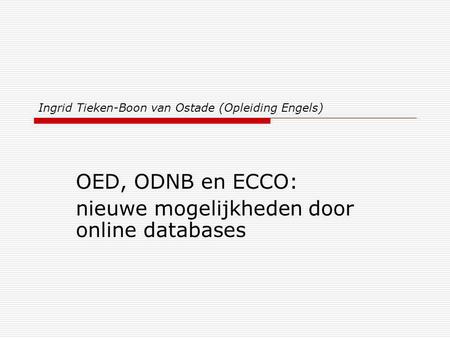 Ingrid Tieken-Boon van Ostade (Opleiding Engels) OED, ODNB en ECCO: nieuwe mogelijkheden door online databases.