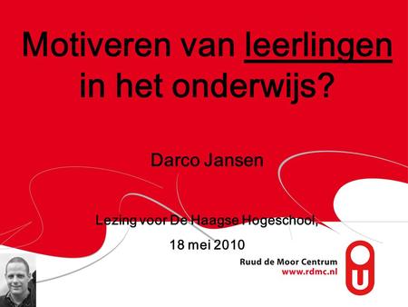 Motiveren van leerlingen in het onderwijs? Darco Jansen Lezing voor De Haagse Hogeschool, 18 mei 2010.
