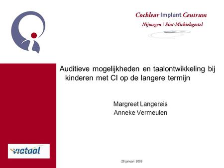 28 januari 2009 Auditieve mogelijkheden en taalontwikkeling bij kinderen met CI op de langere termijn Margreet Langereis Anneke Vermeulen.