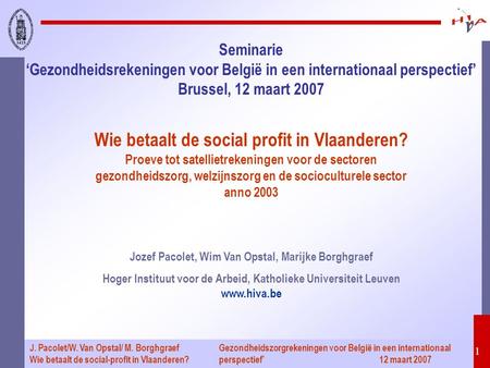 Gezondheidszorgrekeningen voor België in een internationaal perspectief’ 12 maart 2007 1 J. Pacolet/W. Van Opstal/ M. Borghgraef Wie betaalt de social-profit.