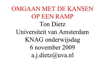 OMGAAN MET DE KANSEN OP EEN RAMP Ton Dietz Universiteit van Amsterdam KNAG onderwijsdag 6 november 2009 a.j.dietz@uva.nl.