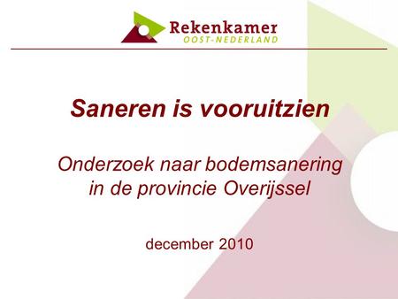 Saneren is vooruitzien Onderzoek naar bodemsanering in de provincie Overijssel december 2010.
