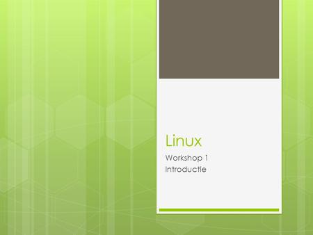 Linux Workshop 1 Introductie. Geschiedenis  1969: UNIX  Simpel en elegant  Geschreven in C  Mogelijk om code opnieuw te gebruiken  1991: Linux 