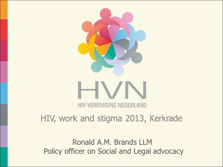 HIV, work and stigma 2013, Kerkrade Ronald A.M. Brands LLM Policy officer on Social and Legal advocacy.