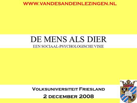 DE MENS ALS DIER EEN SOCIAAL-PSYCHOLOGISCHE VISIE Volksuniversiteit Friesland 2 december 2008 WWW.VANDESANDEINLEZINGEN.NL.