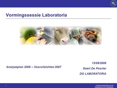 Federaal Agentschap voor de Veiligheid van de Voedselketen 1 Vormingssessie Laboratoria 13/09/2006 Geert De Poorter DG LABORATORIA Analyseplan 2006 – Vooruitzichten.