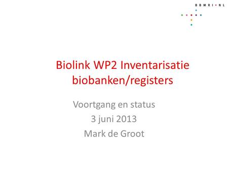 Biolink WP2 Inventarisatie biobanken/registers Voortgang en status 3 juni 2013 Mark de Groot.