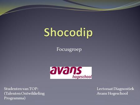 Shocodip Focusgroep Studenten van TOP: (Talenten Ontwikkeling Programma) Lectoraat Diagnostiek Avans Hogeschool.