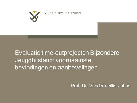 Evaluatie time-outprojecten Bijzondere Jeugdbijstand: voornaamste bevindingen en aanbevelingen Prof. Dr. Vanderfaeillie Johan.
