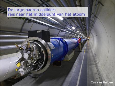 De large hadron collider: reis naar het middelpunt van het atoom