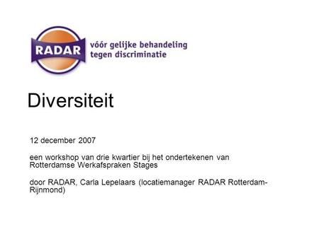 Diversiteit 12 december 2007 een workshop van drie kwartier bij het ondertekenen van Rotterdamse Werkafspraken Stages door RADAR, Carla Lepelaars (locatiemanager.