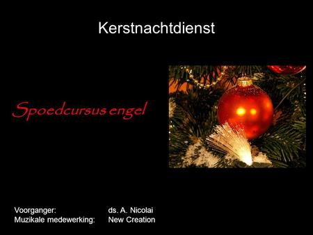Kerstnachtdienst Spoedcursus engel Voorganger: ds. A. Nicolai