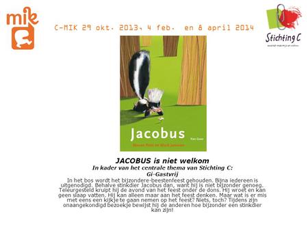 C-MIK 29 okt. 2013, 4 feb. en 8 april 2014 JACOBUS is niet welkom In kader van het centrale thema van Stichting C: Gi-Gastvrij In het bos wordt het bijzondere-beestenfeest.