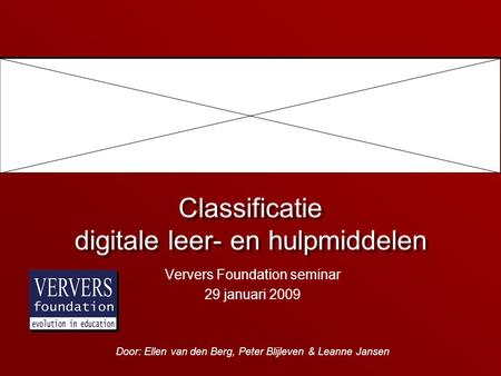 Classificatie digitale leer- en hulpmiddelen Ververs Foundation seminar 29 januari 2009 Door: Ellen van den Berg, Peter Blijleven & Leanne Jansen.