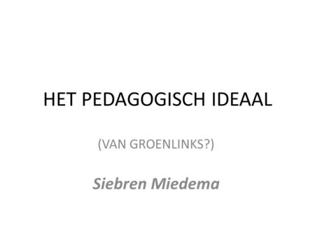 HET PEDAGOGISCH IDEAAL (VAN GROENLINKS?) Siebren Miedema.