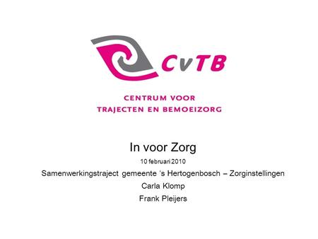 In voor Zorg 10 februari 2010 Samenwerkingstraject gemeente ‘s Hertogenbosch – Zorginstellingen Carla Klomp Frank Pleijers.