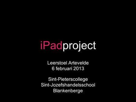IPadproject Leerstoel Artevelde 6 februari 2013 Sint-Pieterscollege Sint-Jozefshandelsschool Blankenberge.