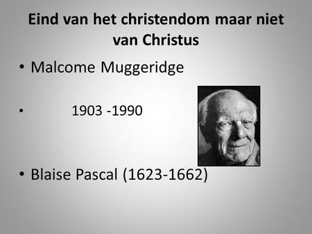 Eind van het christendom maar niet van Christus Malcome Muggeridge 1903 -1990 Blaise Pascal (1623-1662)
