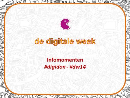 Infomomenten #digidon - #dw14. Inleiding in de wereld van de Digitale Week – Wat is de Digitale Week? – Wat kan jouw organisatie winnen? – Hoe kan je.