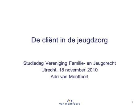 De cliënt in de jeugdzorg Studiedag Vereniging Familie- en Jeugdrecht Utrecht, 18 november 2010 Adri van Montfoort ‣ ‣ ‣ NPT 1.
