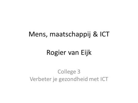Mens, maatschappij & ICT Rogier van Eijk College 3 Verbeter je gezondheid met ICT.