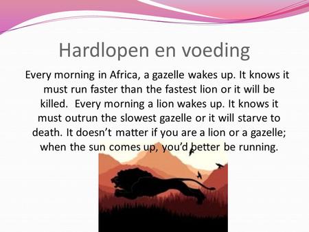 Hardlopen en voeding Every morning in Africa, a gazelle wakes up. It knows it must run faster than the fastest lion or it will be killed. Every morning.