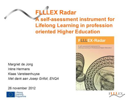 F LLL EX LL FLLLEX Radar A self-asessment instrument for Lifelong Learning in profession oriented Higher Education Margriet de Jong Irène Hermans Klaas.