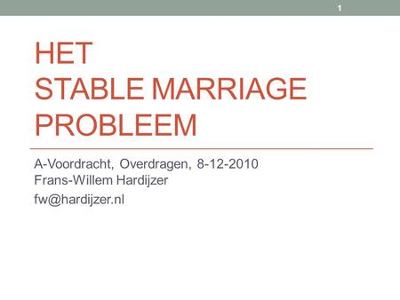HET STABLE MARRIAGE PROBLEEM A-Voordracht, Overdragen, 8-12-2010 Frans-Willem Hardijzer 1.