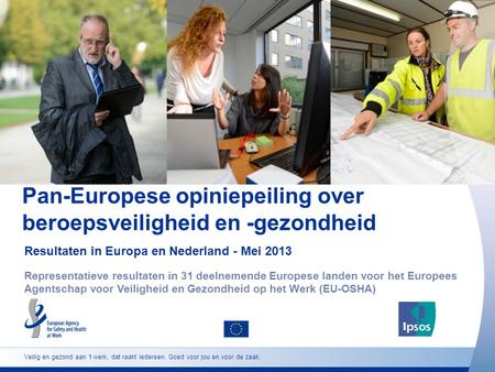 Pan-Europese opiniepeiling over beroepsveiligheid en -gezondheid Resultaten in Europa en Nederland - Mei 2013 Representatieve resultaten in 31 deelnemende.