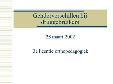 Genderverschillen bij druggebruikers 28 maart 2002 3e licentie orthopedagogiek.