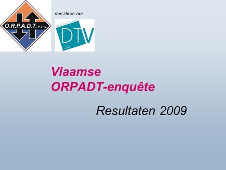 Vlaamse ORPADT-enquête Resultaten 2009 met steun van.