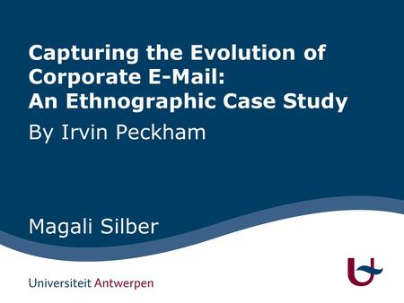 Capturing the Evolution of Corporate E-Mail: An Ethnographic Case Study By Irvin Peckham Magali Silber.