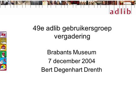 49e adlib gebruikersgroep vergadering Brabants Museum 7 december 2004 Bert Degenhart Drenth.