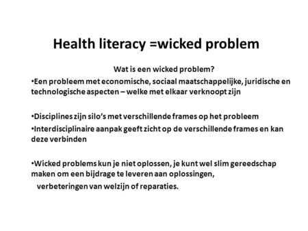 Health literacy =wicked problem Wat is een wicked problem? Een probleem met economische, sociaal maatschappelijke, juridische en technologische aspecten.