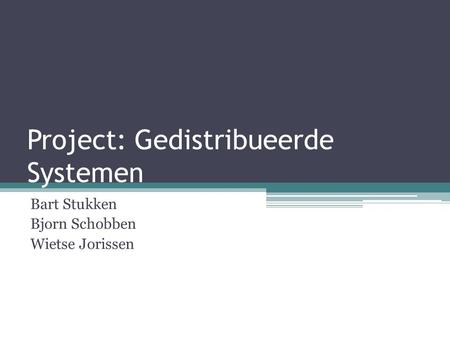 Project: Gedistribueerde Systemen Bart Stukken Bjorn Schobben Wietse Jorissen.