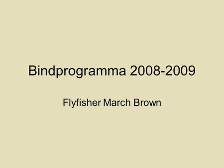 Bindprogramma 2008-2009 Flyfisher March Brown. Vroege voorjaar Evt. entomologische achtergrond 10/10/2008Pheasant tailDroge blue dunBlue dun 17/10/2008Red.