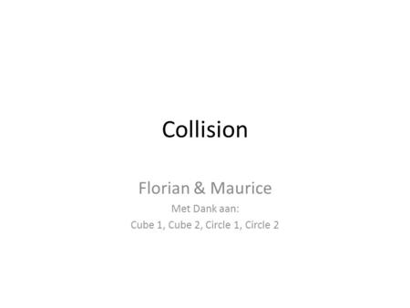 Collision Florian & Maurice Met Dank aan: Cube 1, Cube 2, Circle 1, Circle 2.