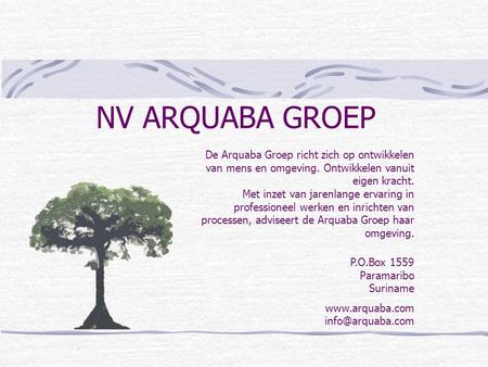 NV ARQUABA GROEP P.O.Box 1559 Paramaribo Suriname  De Arquaba Groep richt zich op ontwikkelen van mens en omgeving. Ontwikkelen.