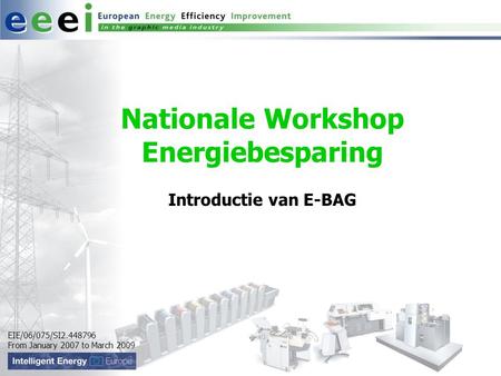 EIE/06/075/SI2.448796 From January 2007 to March 2009 Nationale Workshop Energiebesparing Introductie van E-BAG.