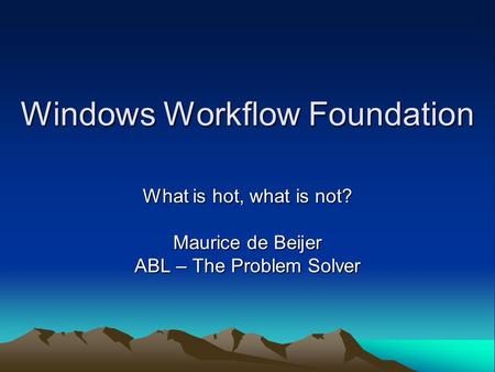 Windows Workflow Foundation What is hot, what is not? Maurice de Beijer ABL – The Problem Solver.