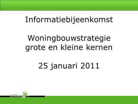 Informatiebijeenkomst Woningbouwstrategie grote en kleine kernen 25 januari 2011.
