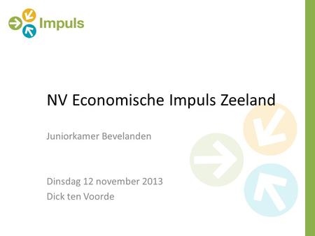 NV Economische Impuls Zeeland Juniorkamer Bevelanden Dinsdag 12 november 2013 Dick ten Voorde.