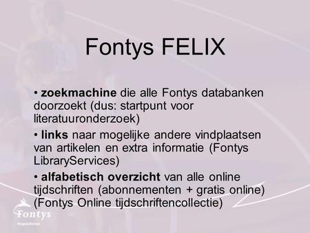 Fontys FELIX zoekmachine die alle Fontys databanken doorzoekt (dus: startpunt voor literatuuronderzoek) links naar mogelijke andere vindplaatsen van artikelen.